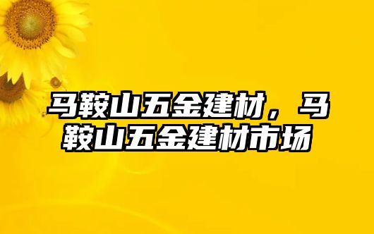 馬鞍山五金建材，馬鞍山五金建材市場