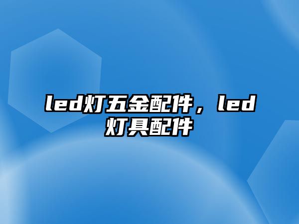 led燈五金配件，led燈具配件