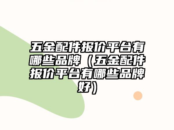 五金配件報價平臺有哪些品牌（五金配件報價平臺有哪些品牌好）