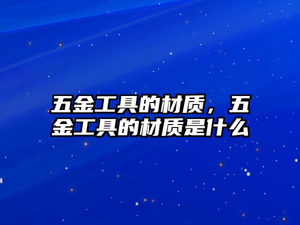 五金工具的材質，五金工具的材質是什么