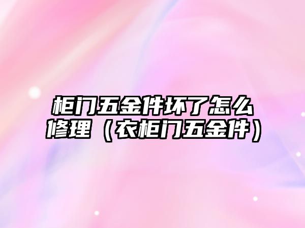 柜門五金件壞了怎么修理（衣柜門五金件）