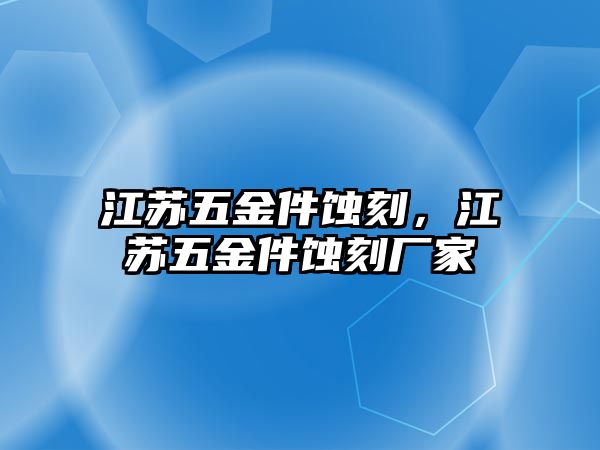 江蘇五金件蝕刻，江蘇五金件蝕刻廠家