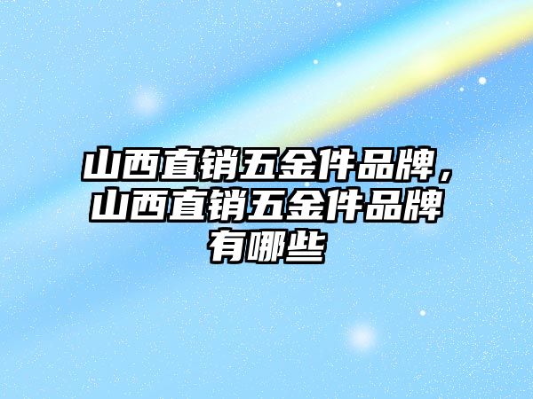 山西直銷五金件品牌，山西直銷五金件品牌有哪些