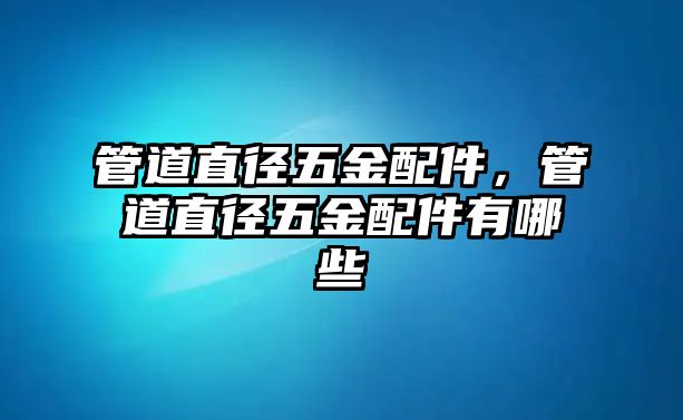 管道直徑五金配件，管道直徑五金配件有哪些