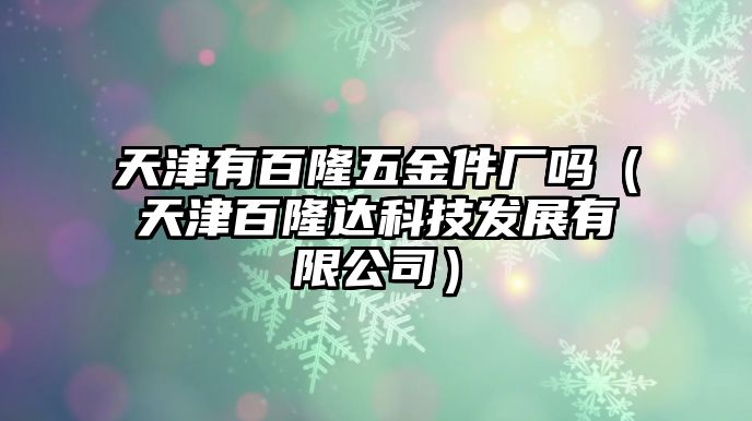 天津有百隆五金件廠嗎（天津百隆達科技發展有限公司）