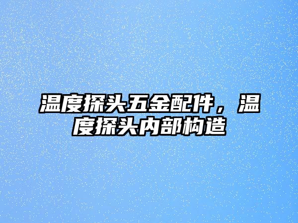 溫度探頭五金配件，溫度探頭內(nèi)部構(gòu)造