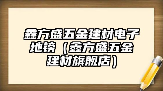 鑫方盛五金建材電子地鎊（鑫方盛五金建材旗艦店）