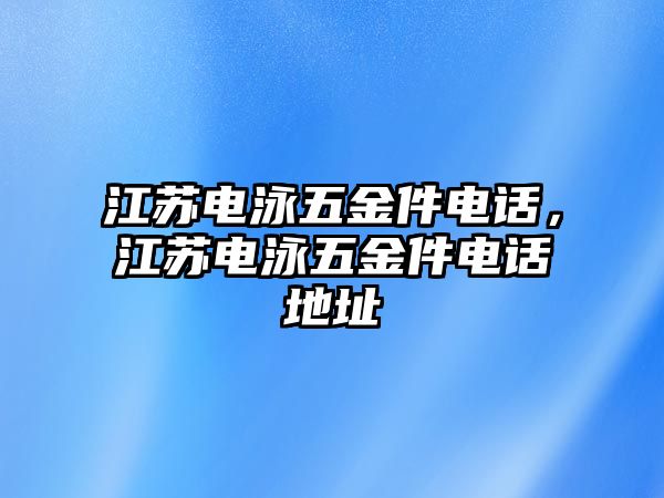 江蘇電泳五金件電話，江蘇電泳五金件電話地址