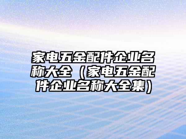 家電五金配件企業名稱大全（家電五金配件企業名稱大全集）