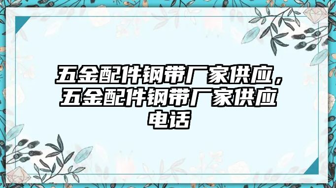 五金配件鋼帶廠家供應，五金配件鋼帶廠家供應電話