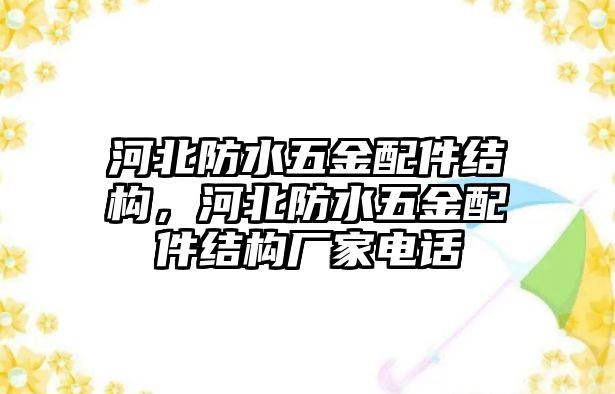 河北防水五金配件結構，河北防水五金配件結構廠家電話