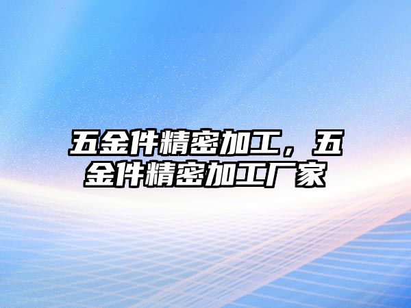 五金件精密加工，五金件精密加工廠家