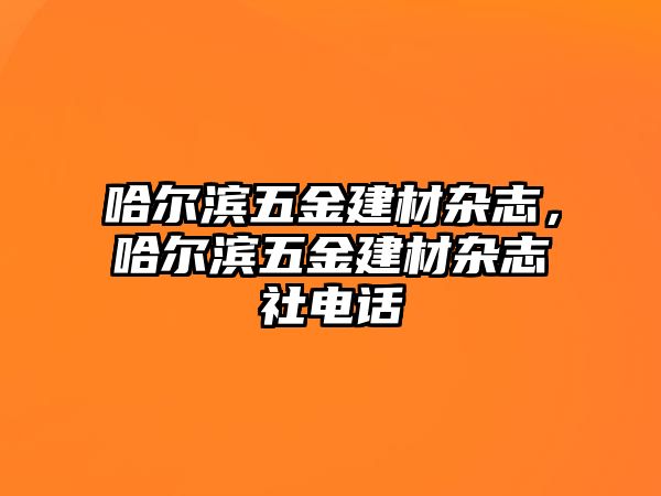 哈爾濱五金建材雜志，哈爾濱五金建材雜志社電話