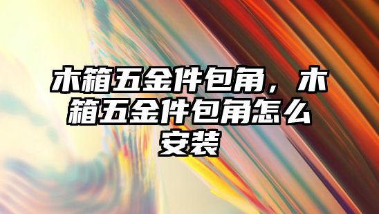 木箱五金件包角，木箱五金件包角怎么安裝