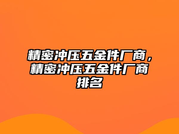 精密沖壓五金件廠商，精密沖壓五金件廠商排名