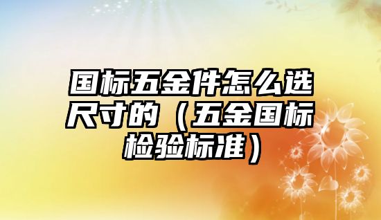 國標五金件怎么選尺寸的（五金國標檢驗標準）