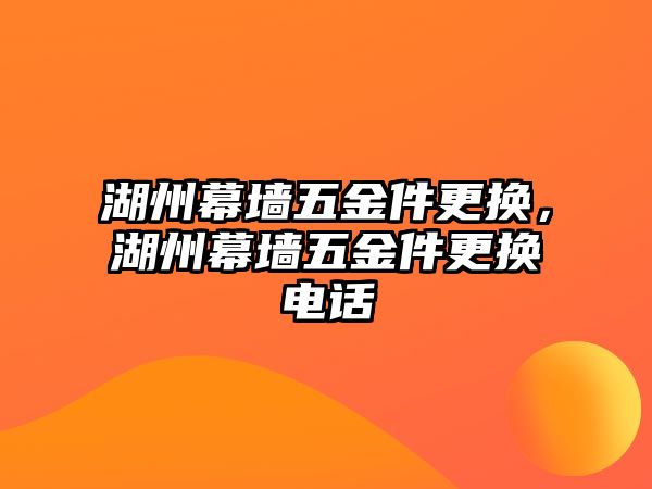 湖州幕墻五金件更換，湖州幕墻五金件更換電話