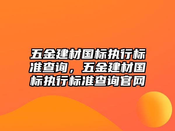 五金建材國標執行標準查詢，五金建材國標執行標準查詢官網