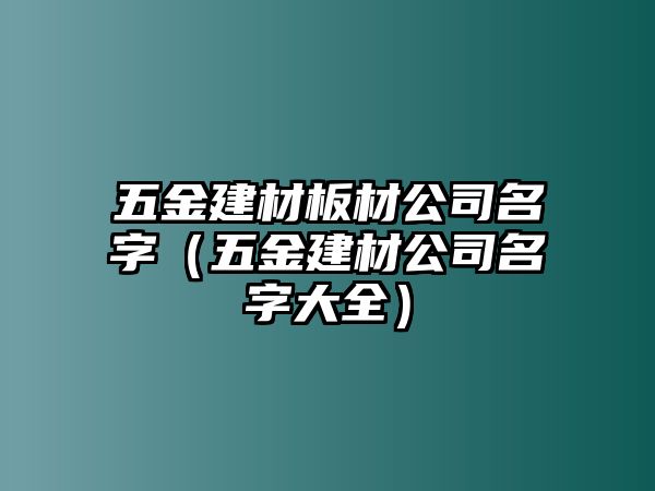 五金建材板材公司名字（五金建材公司名字大全）