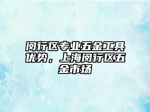 閔行區專業五金工具優勢，上海閔行區五金市場