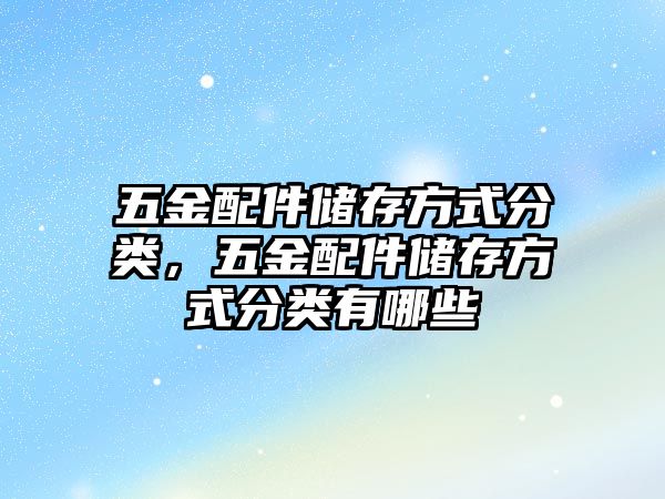 五金配件儲存方式分類，五金配件儲存方式分類有哪些