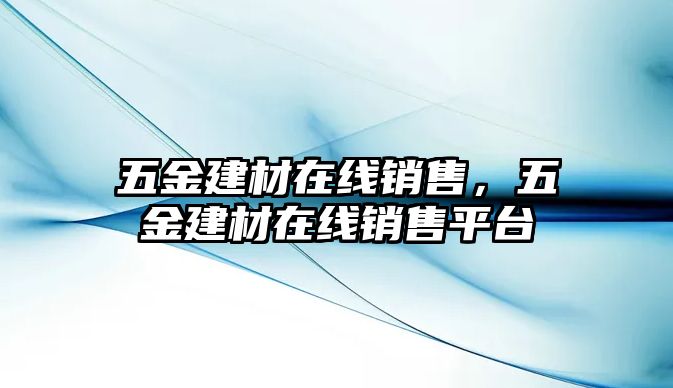 五金建材在線銷售，五金建材在線銷售平臺