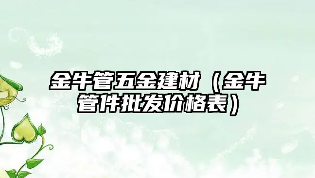 金牛管五金建材（金牛管件批發價格表）