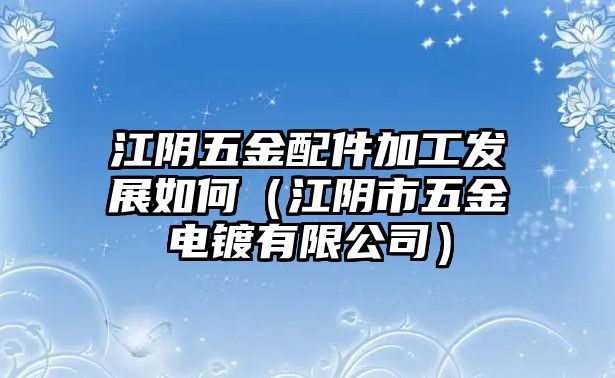 江陰五金配件加工發展如何（江陰市五金電鍍有限公司）