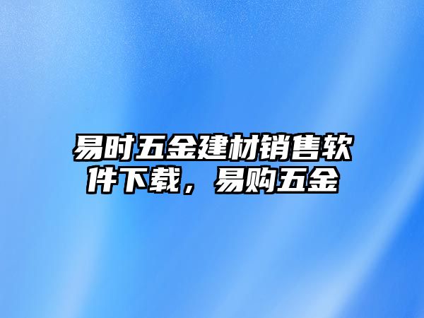 易時五金建材銷售軟件下載，易購五金