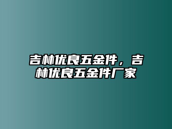 吉林優(yōu)良五金件，吉林優(yōu)良五金件廠家