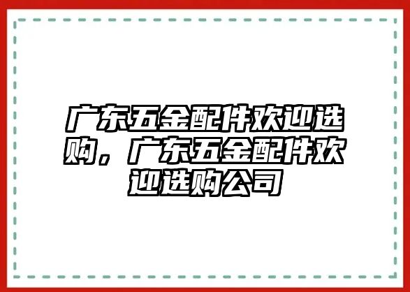 廣東五金配件歡迎選購，廣東五金配件歡迎選購公司