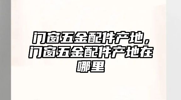 門窗五金配件產地，門窗五金配件產地在哪里