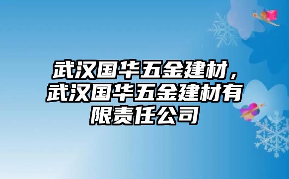 武漢國華五金建材，武漢國華五金建材有限責任公司