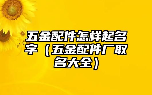 五金配件怎樣起名字（五金配件廠取名大全）