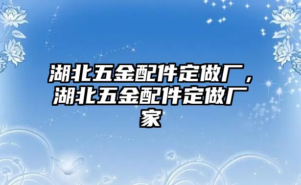 湖北五金配件定做廠，湖北五金配件定做廠家