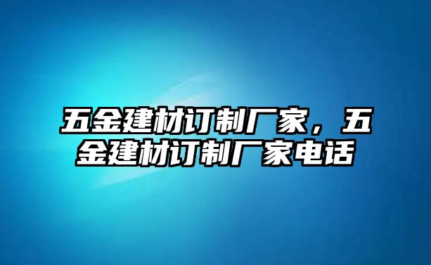 五金建材訂制廠家，五金建材訂制廠家電話