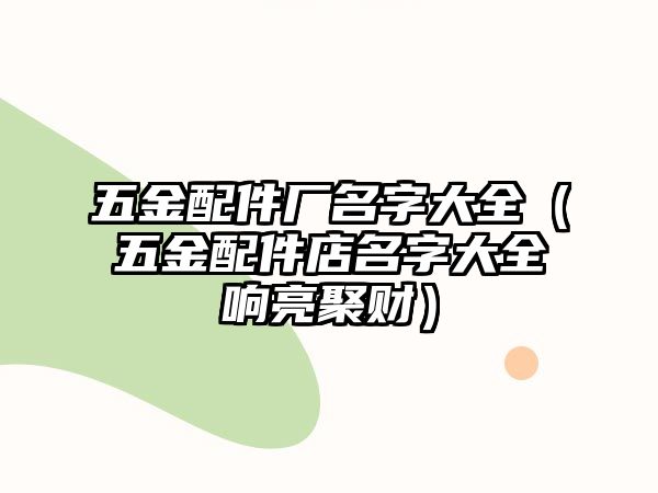 五金配件廠名字大全（五金配件店名字大全響亮聚財）