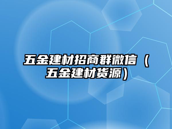 五金建材招商群微信（五金建材貨源）