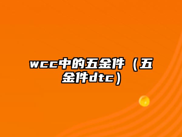 wcc中的五金件（五金件dtc）