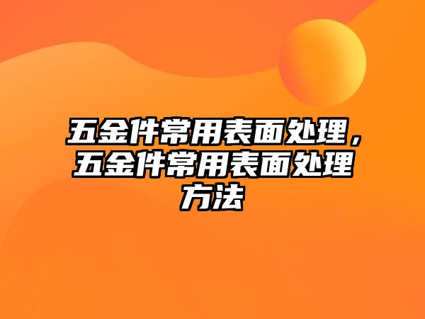 五金件常用表面處理，五金件常用表面處理方法