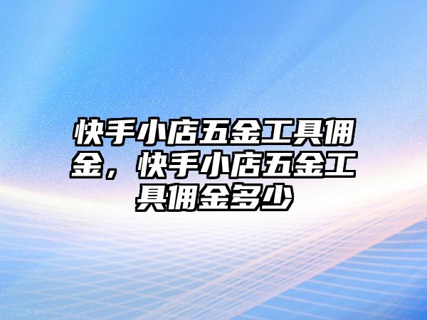 快手小店五金工具傭金，快手小店五金工具傭金多少