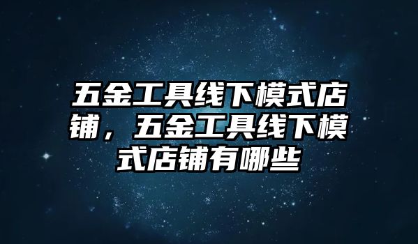 五金工具線下模式店鋪，五金工具線下模式店鋪有哪些