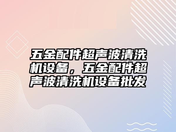 五金配件超聲波清洗機(jī)設(shè)備，五金配件超聲波清洗機(jī)設(shè)備批發(fā)