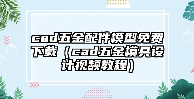 cad五金配件模型免費下載（cad五金模具設計視頻教程）