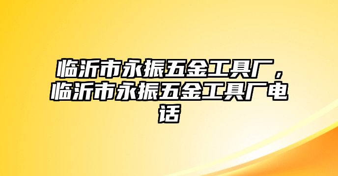 臨沂市永振五金工具廠，臨沂市永振五金工具廠電話