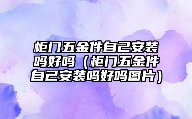 柜門五金件自己安裝嗎好嗎（柜門五金件自己安裝嗎好嗎圖片）