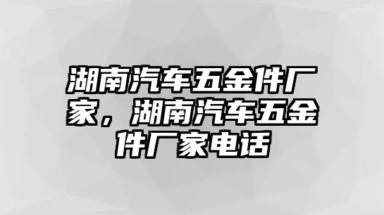 湖南汽車五金件廠家，湖南汽車五金件廠家電話