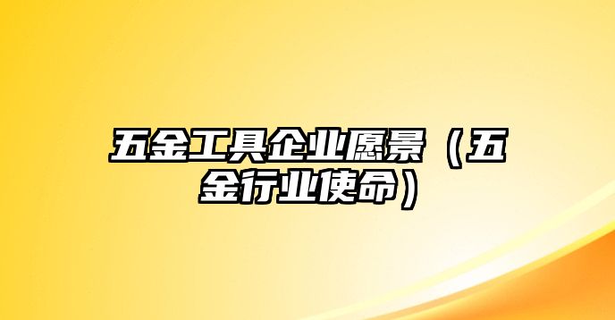 五金工具企業(yè)愿景（五金行業(yè)使命）