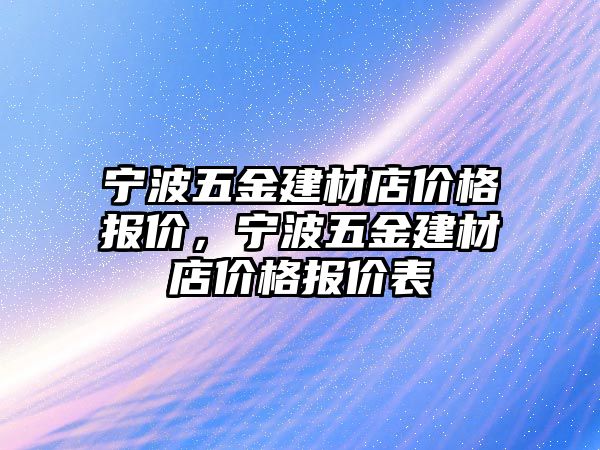 寧波五金建材店價格報價，寧波五金建材店價格報價表