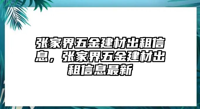 張家界五金建材出租信息，張家界五金建材出租信息最新